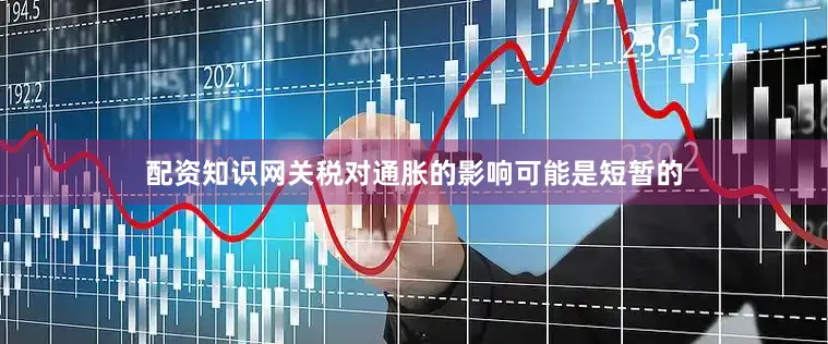配资知识网关税对通胀的影响可能是短暂的
