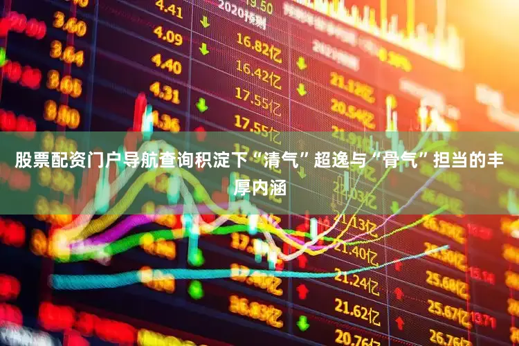 股票配资门户导航查询积淀下“清气”超逸与“骨气”担当的丰厚内涵