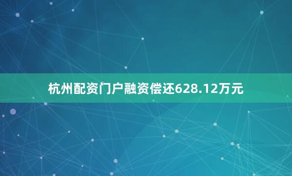 杭州配资门户融资偿还628.12万元