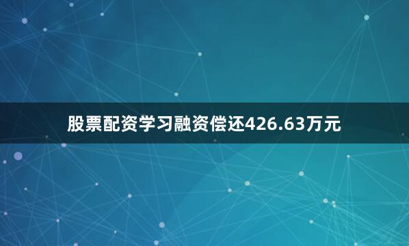 股票配资学习融资偿还426.63万元