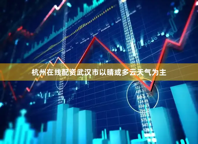 杭州在线配资武汉市以晴或多云天气为主
