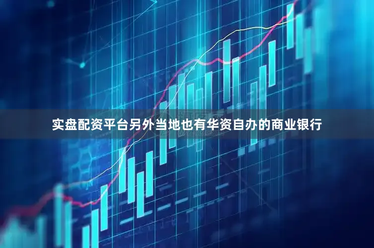 实盘配资平台另外当地也有华资自办的商业银行