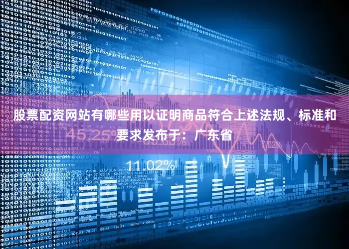 股票配资网站有哪些用以证明商品符合上述法规、标准和要求发布于：广东省