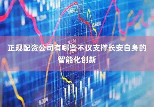 正规配资公司有哪些不仅支撑长安自身的智能化创新
