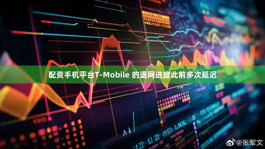 配资手机平台T-Mobile 的退网进度此前多次延迟